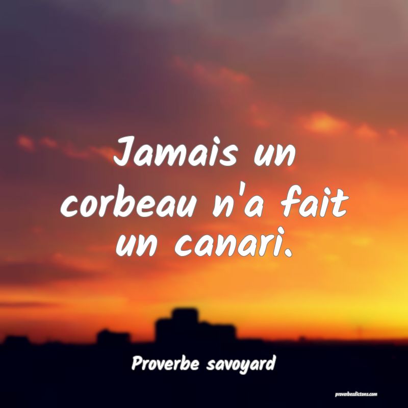 Jamais un corbeau n'a fait un canari.