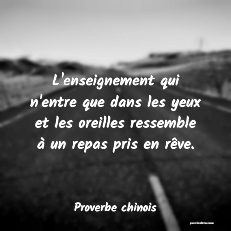 L'enseignement qui n'entre que dans les yeux et les oreilles ressemble à un repas pris en rêve.
