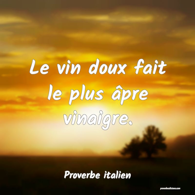 Le vin doux fait le plus âpre vinaigre.