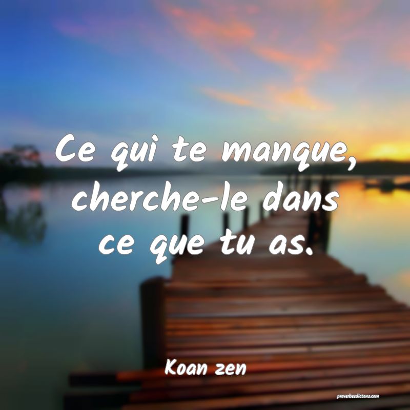 Ce qui te manque, cherche-le dans ce que tu as.