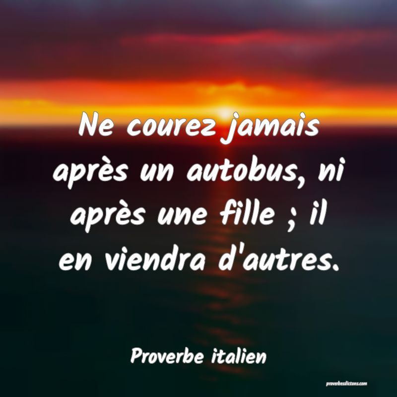 Ne courez jamais après un autobus, ni après une fille ; il en viendra d'autres.