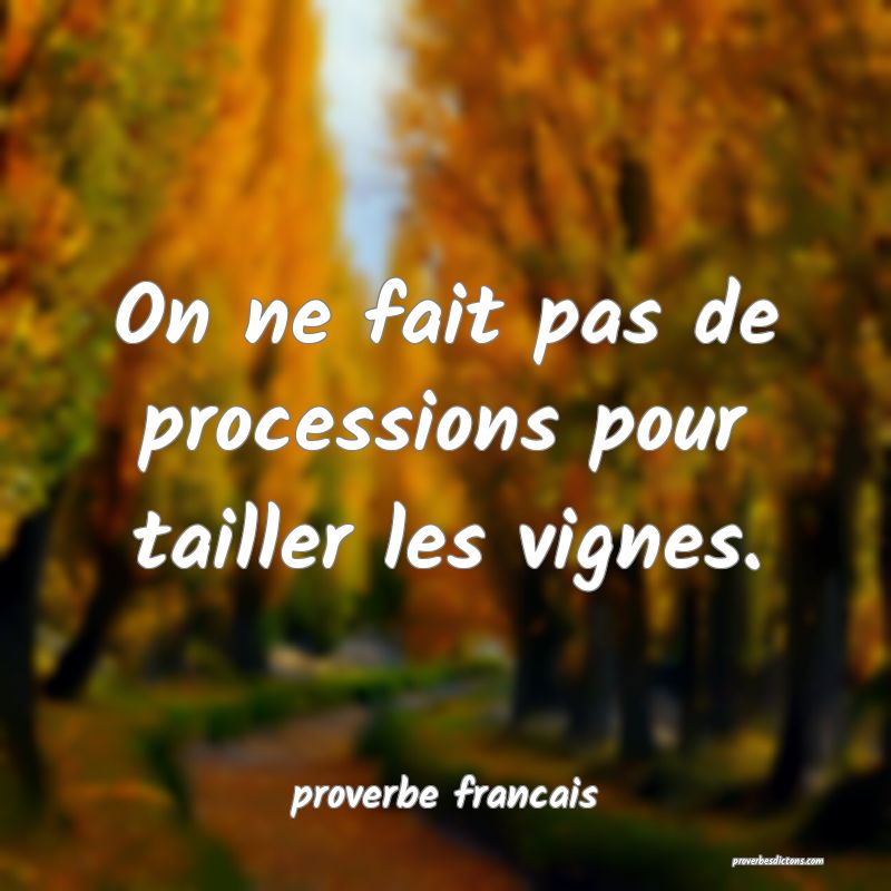 On ne fait pas de processions pour tailler les vignes.