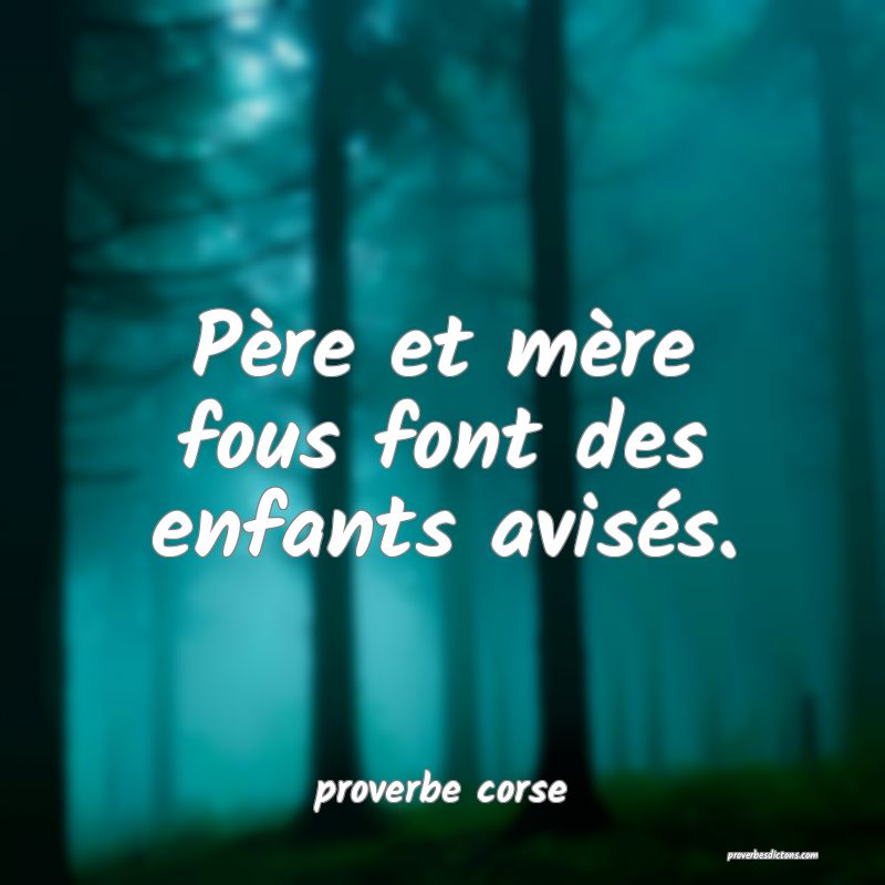  Père et mère fous font des enfants avisés.