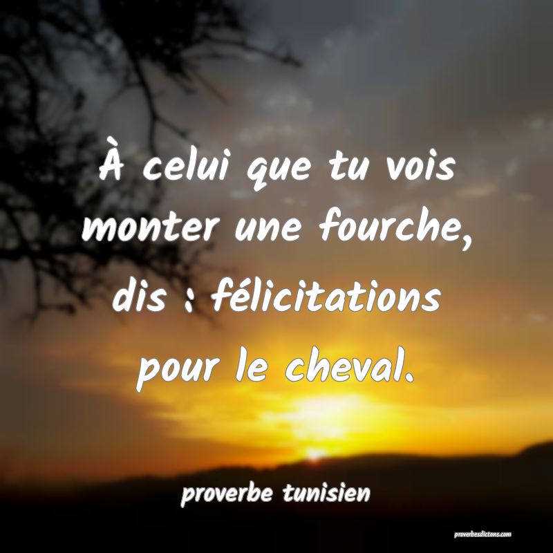  À celui que tu vois monter une fourche, dis : félicitations pour le cheval.