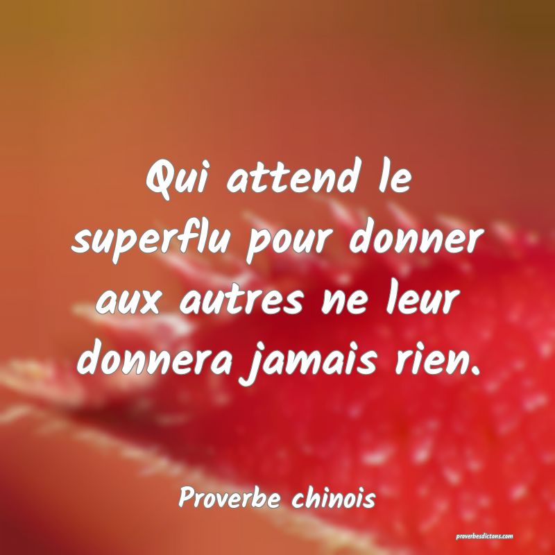 Qui attend le superflu pour donner aux autres ne leur donnera jamais rien.