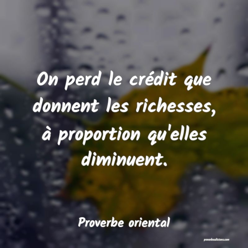 On perd le crédit que donnent les richesses, à proportion qu'elles diminuent.