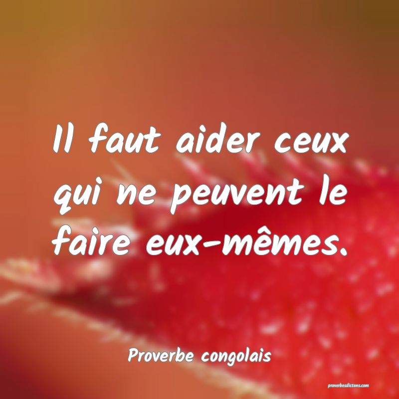 Il faut aider ceux qui ne peuvent le faire eux-mêmes.
