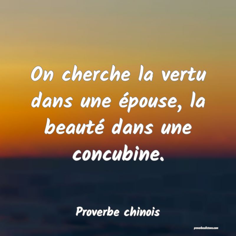 On cherche la vertu dans une épouse, la beauté dans une concubine.