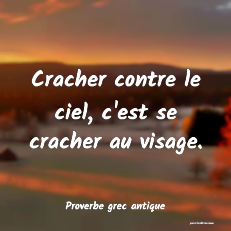 Cracher contre le ciel, c'est se cracher au visage.