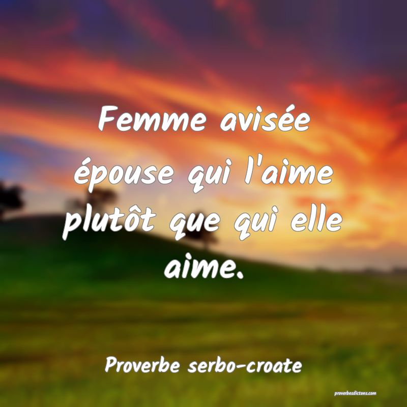 Femme avisée épouse qui l'aime plutôt que qui elle aime.