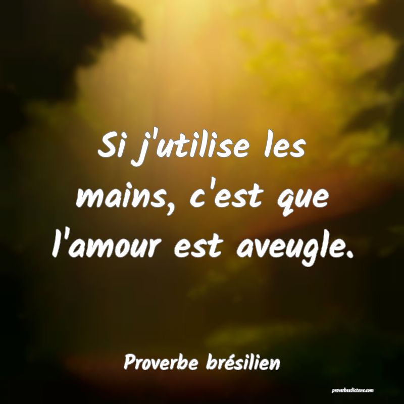 Si j'utilise les mains, c'est que l'amour est aveugle.