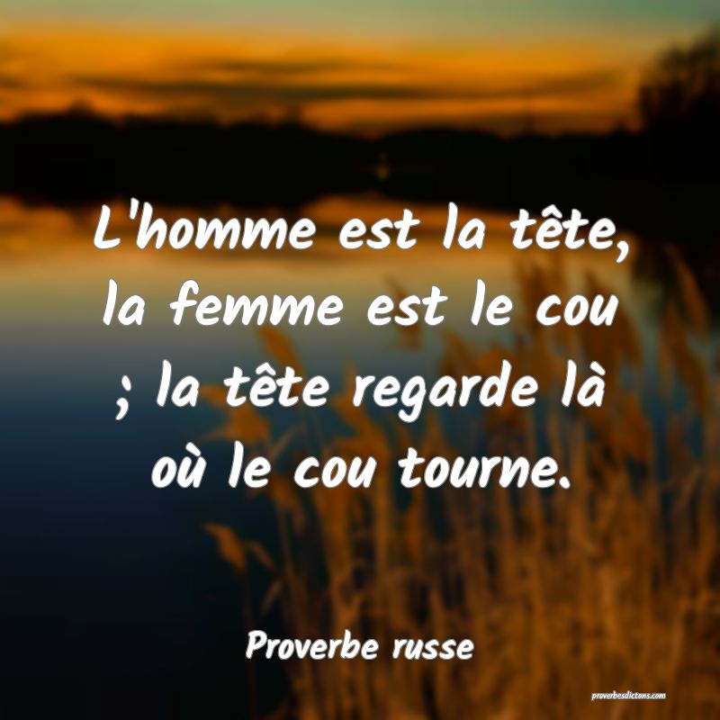 L'homme est la tête, la femme est le cou ; la tête regarde là où le cou tourne.