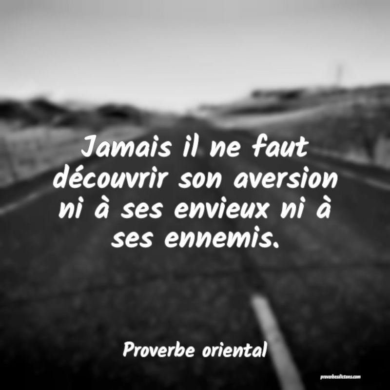 Jamais il ne faut découvrir son aversion ni à ses envieux ni à ses ennemis.