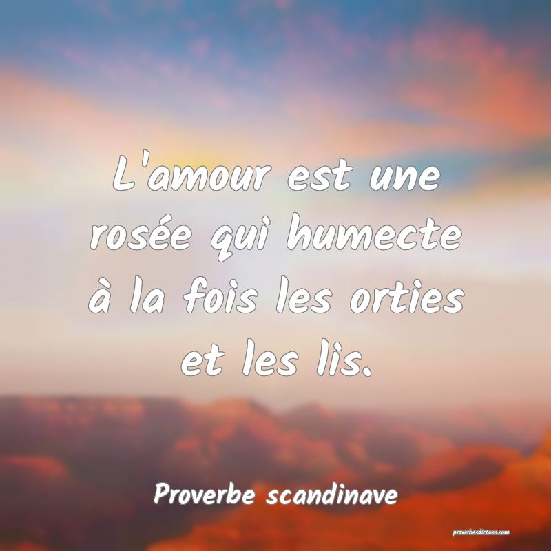 L'amour est une rosée qui humecte à la fois les orties et les lis.