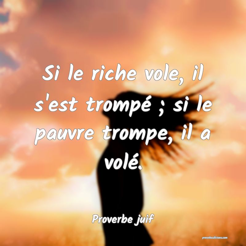 Si le riche vole, il s'est trompé ; si le pauvre trompe, il a volé.