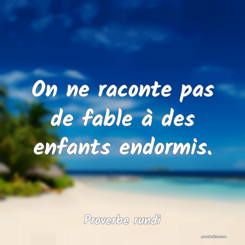 On ne raconte pas de fable à des enfants endormis.