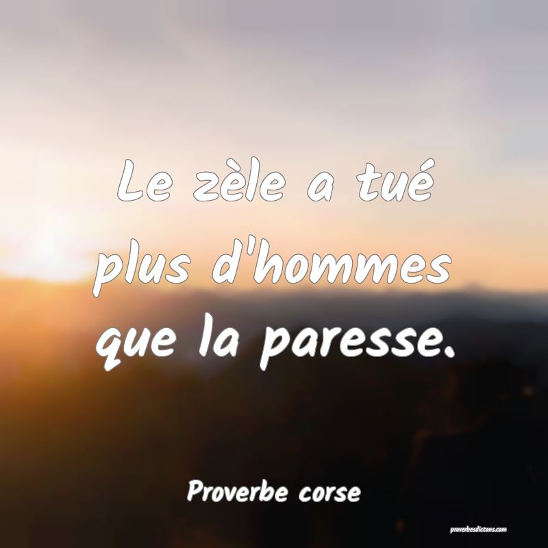 Le zèle a tué plus d'hommes que la paresse.