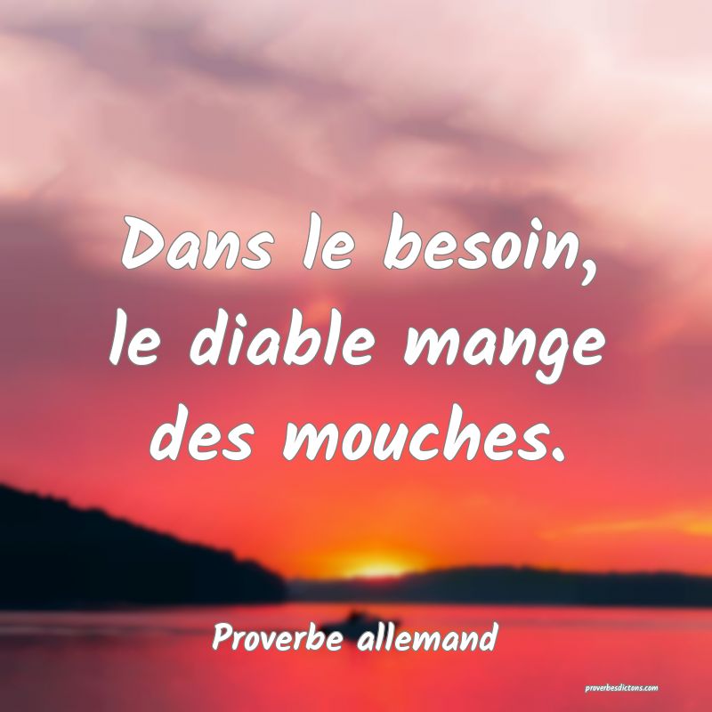 Dans le besoin, le diable mange des mouches.