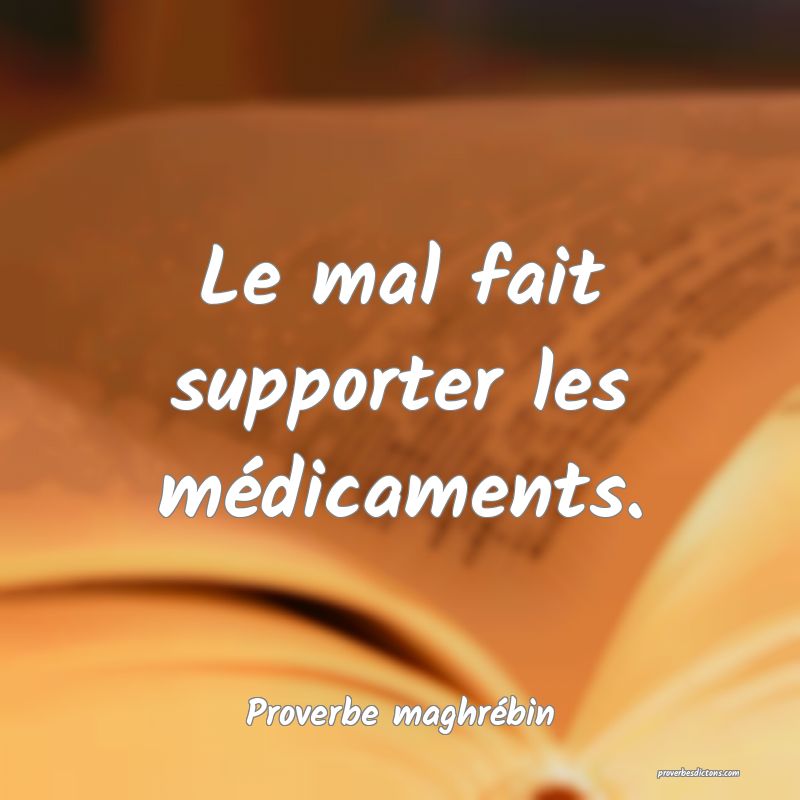 Le mal fait supporter les médicaments.