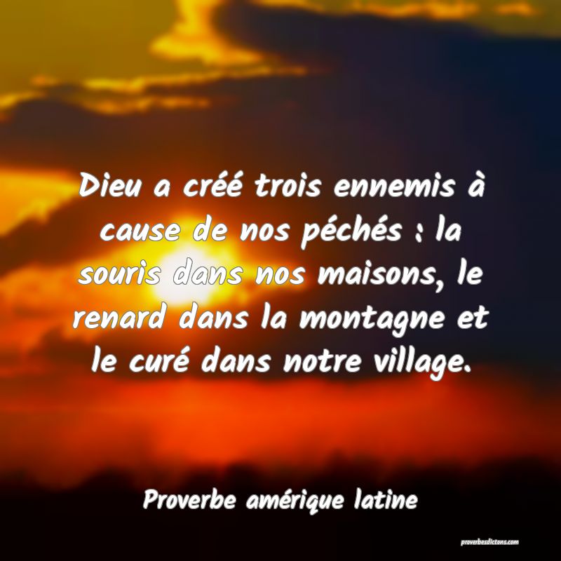 Dieu a créé trois ennemis à cause de nos péchés : la souris dans nos maisons, le renard dans la montagne et le curé dans notre village.