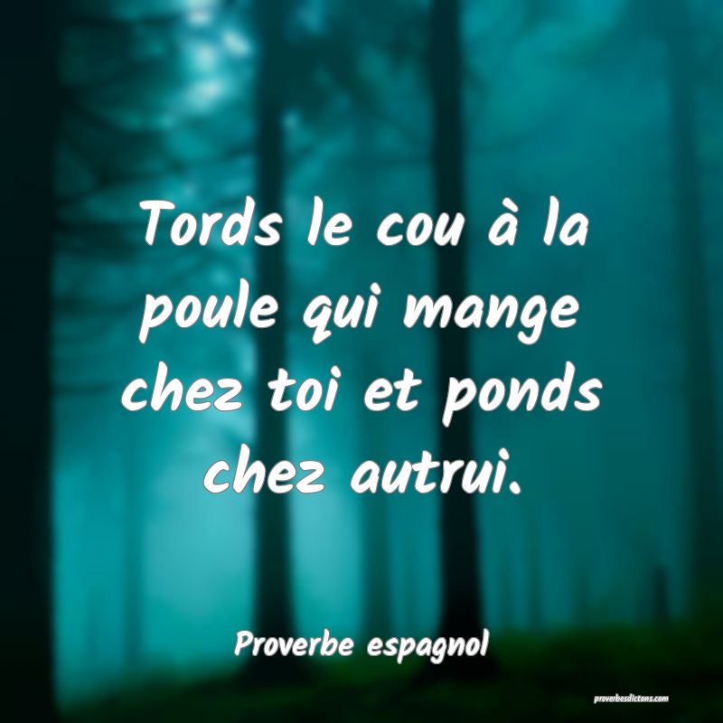 Tords le cou à la poule qui mange chez toi et ponds chez autrui.