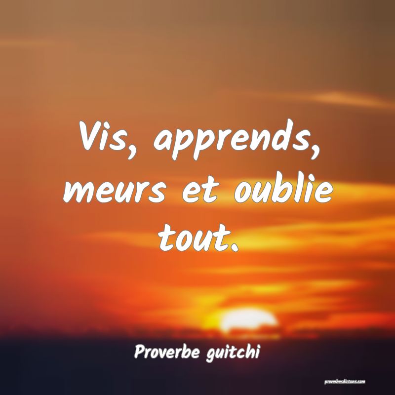 Vis, apprends, meurs et oublie tout.