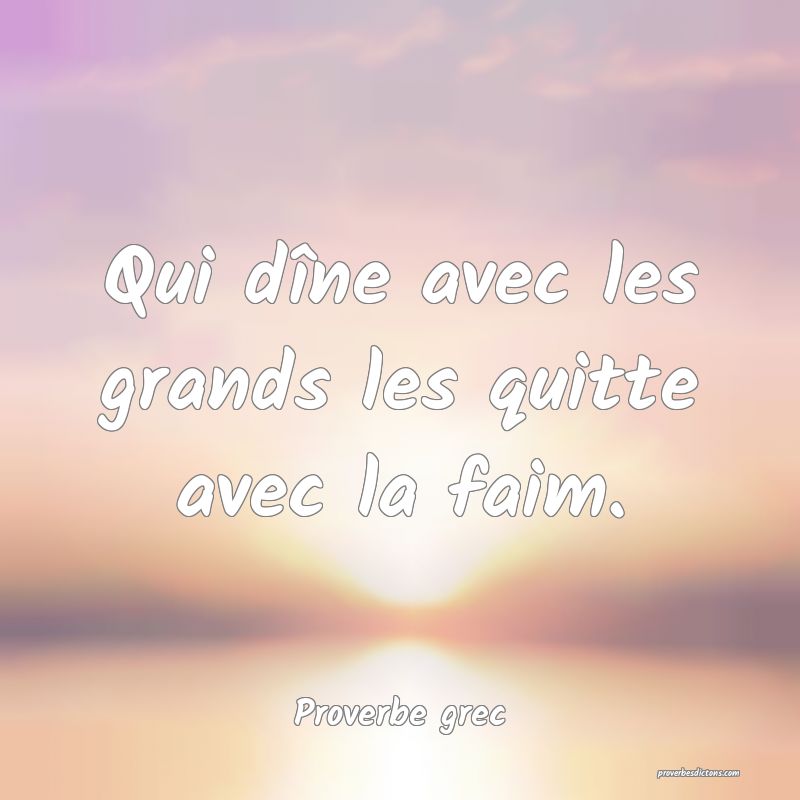 Qui dîne avec les grands les quitte avec la faim.