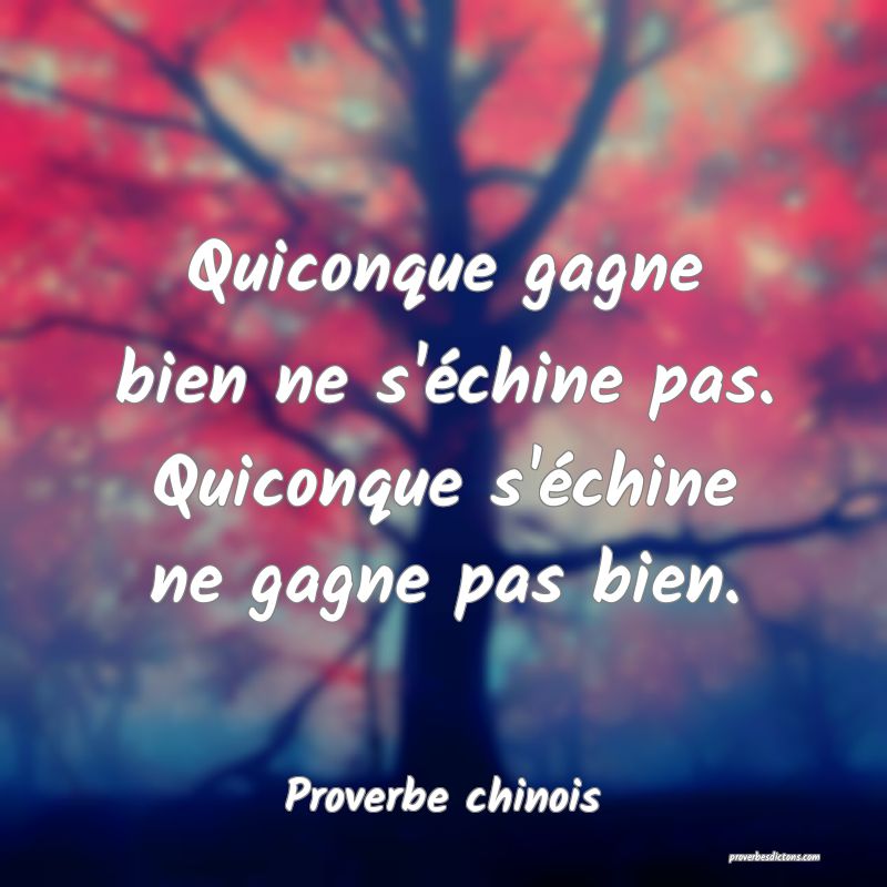 Quiconque gagne bien ne s'échine pas. Quiconque s'échine ne gagne pas bien.