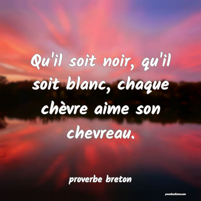 Qu'il soit noir, qu'il soit blanc, chaque chèvre aime son chevreau.