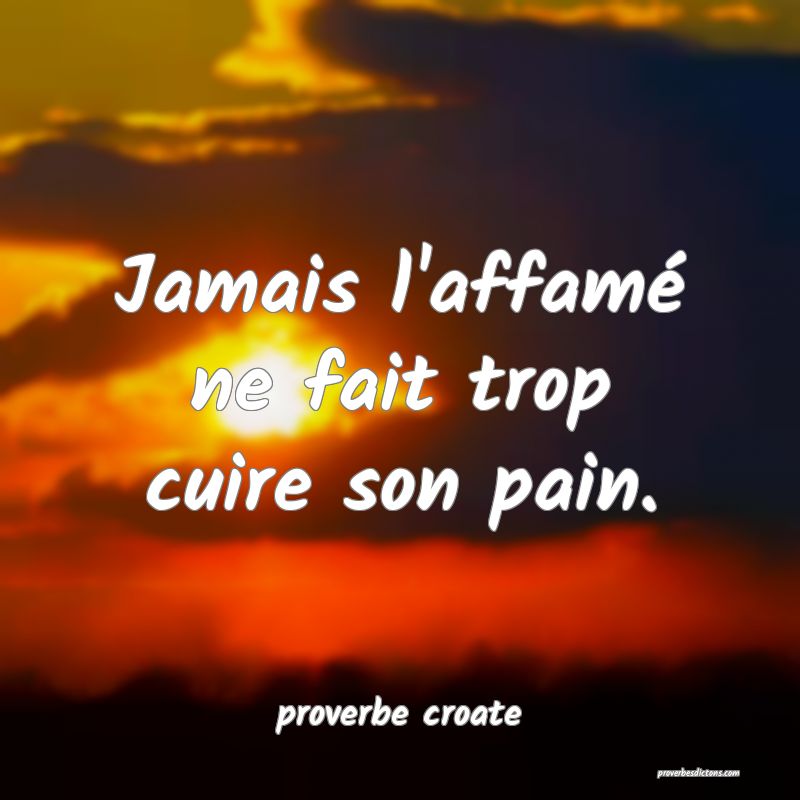  Jamais l'affamé ne fait trop cuire son pain.
