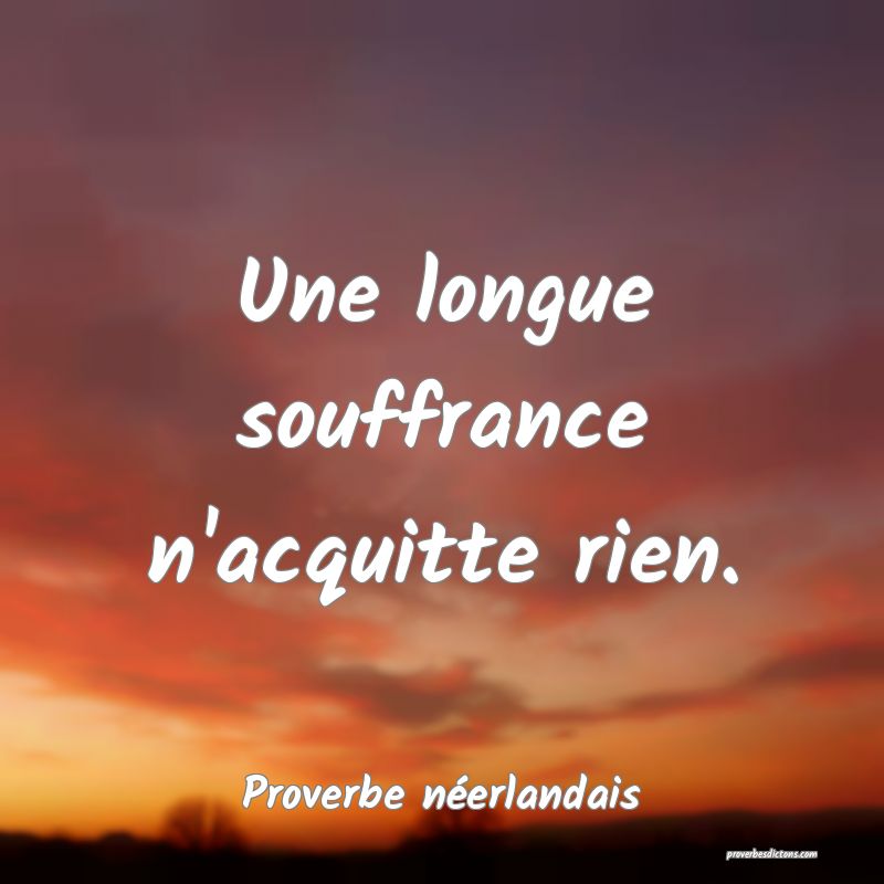 Une longue souffrance n'acquitte rien.