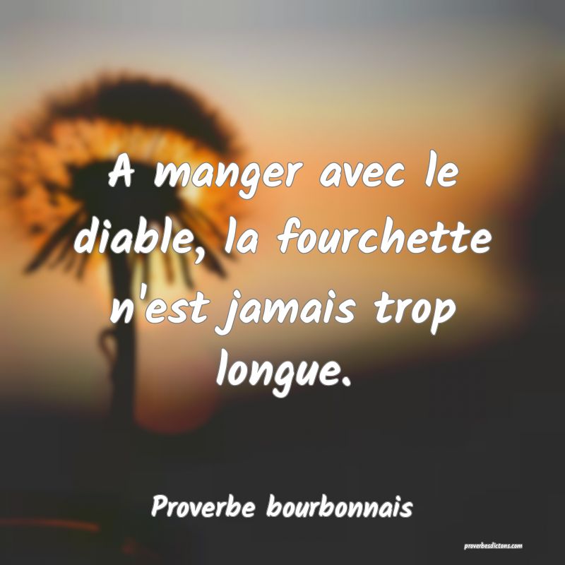 A manger avec le diable, la fourchette n'est jamais trop longue.