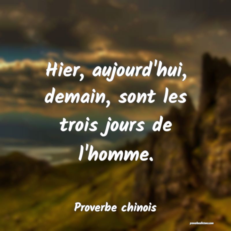 Hier, aujourd'hui, demain, sont les trois jours de l'homme.