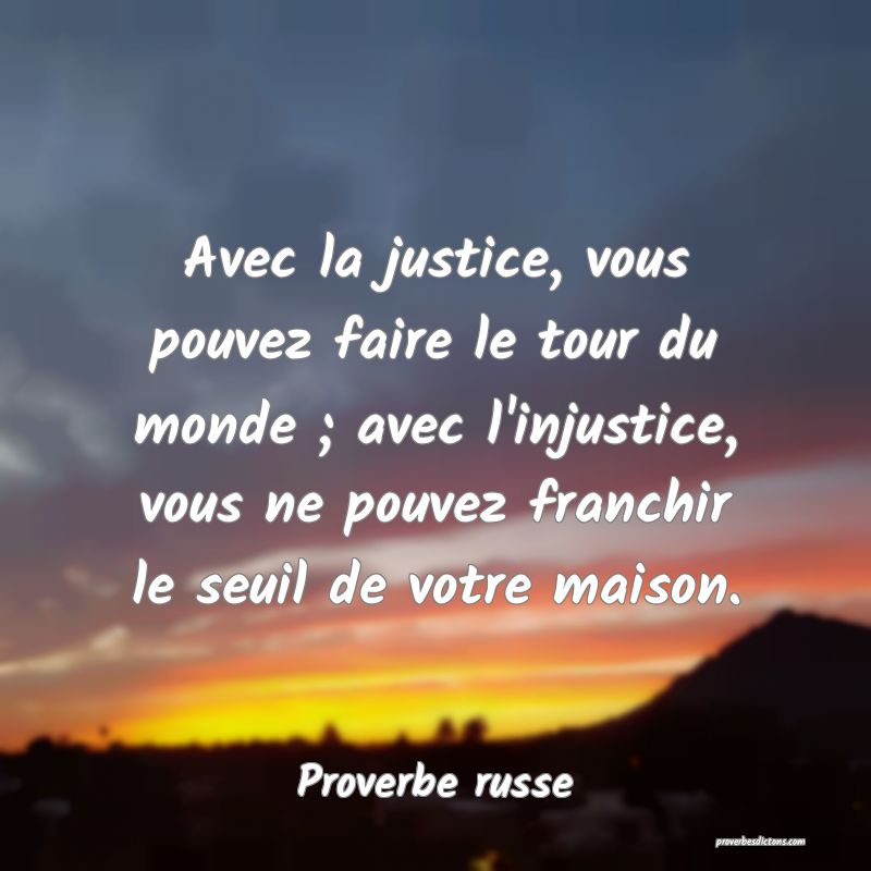 Avec la justice, vous pouvez faire le tour du monde ; avec l'injustice, vous ne pouvez franchir le seuil de votre maison.