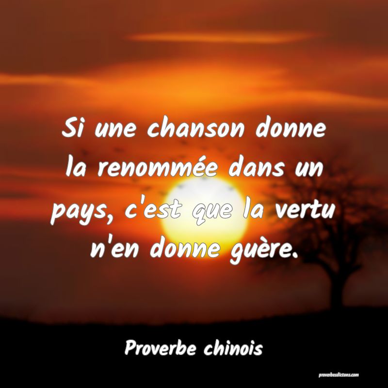 Si une chanson donne la renommée dans un pays, c'est que la vertu n'en donne guère.