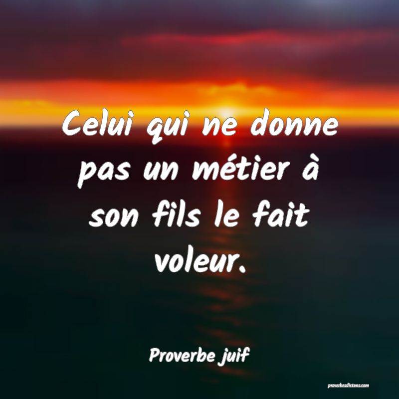 Celui qui ne donne pas un métier à son fils le fait voleur.