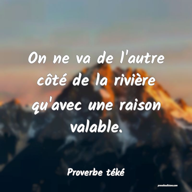 On ne va de l'autre côté de la rivière qu'avec une raison valable.
