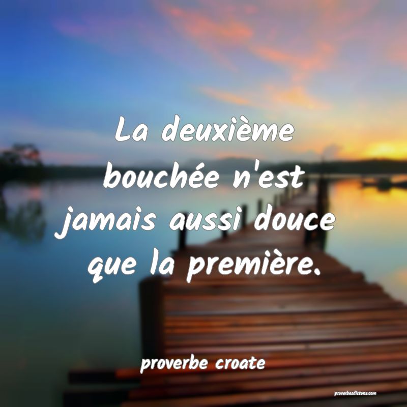  La deuxième bouchée n'est jamais aussi douce que la première.