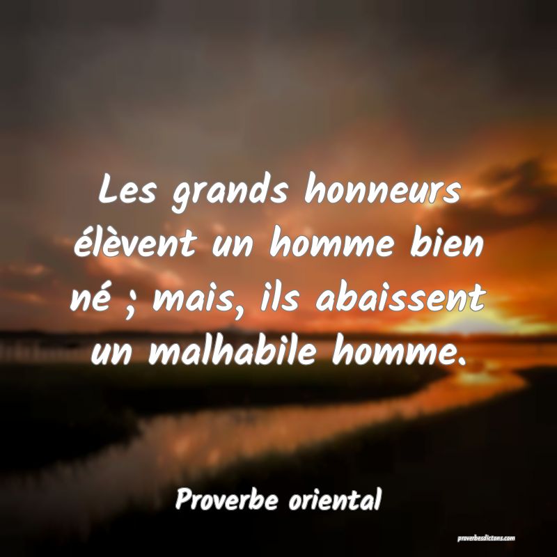 Les grands honneurs élèvent un homme bien né ; mais, ils abaissent un malhabile homme.
