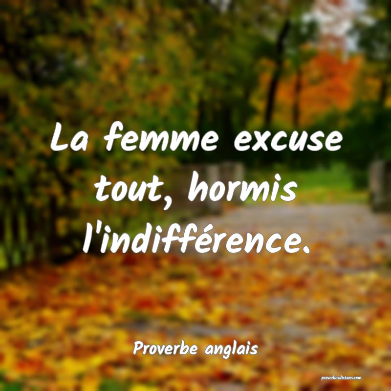 La femme excuse tout, hormis l'indifférence.
