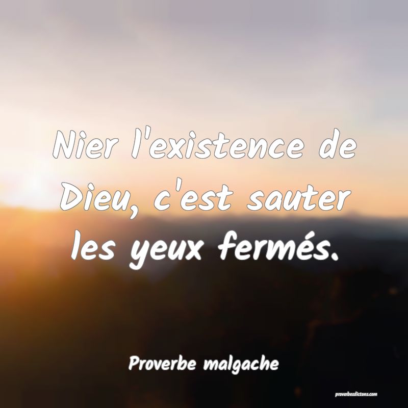Nier l'existence de Dieu, c'est sauter les yeux fermés.