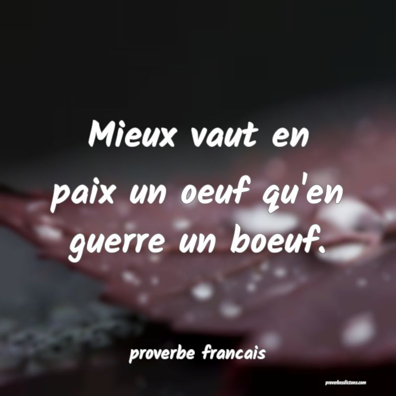 Mieux vaut en paix un oeuf qu'en guerre un boeuf.