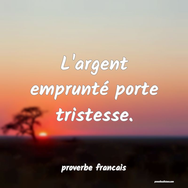 L'argent emprunté porte tristesse.