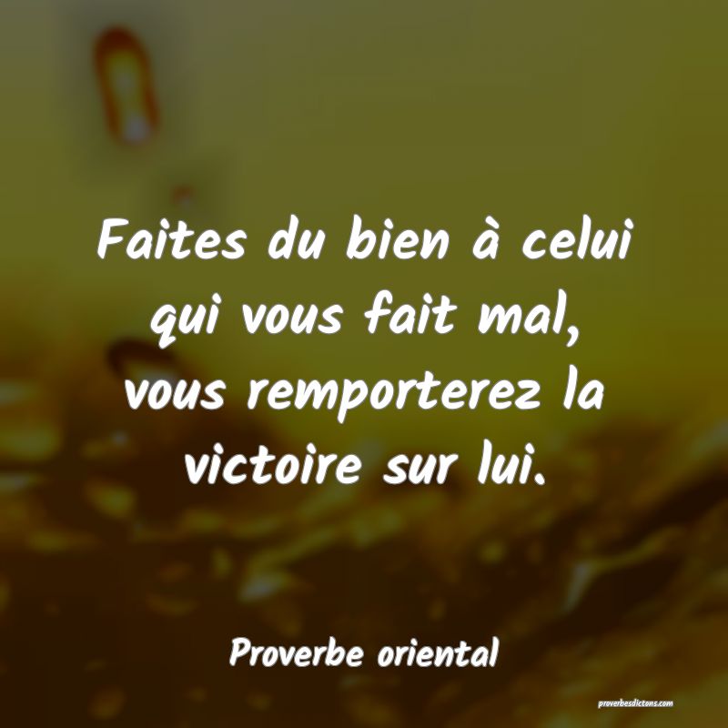 Faites du bien à celui qui vous fait mal, vous remporterez la victoire sur lui.