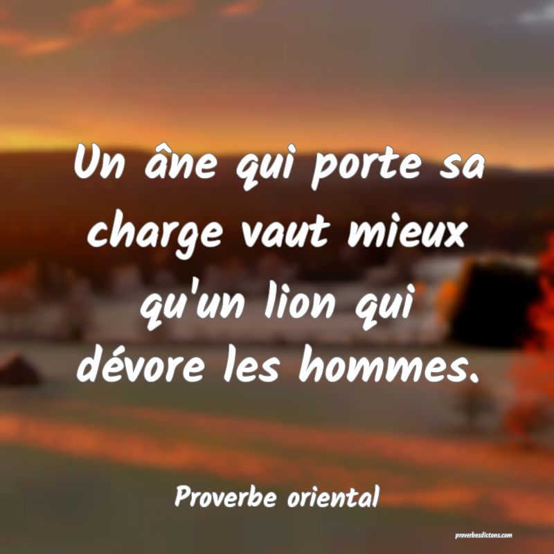 Un âne qui porte sa charge vaut mieux qu'un lion qui dévore les hommes.