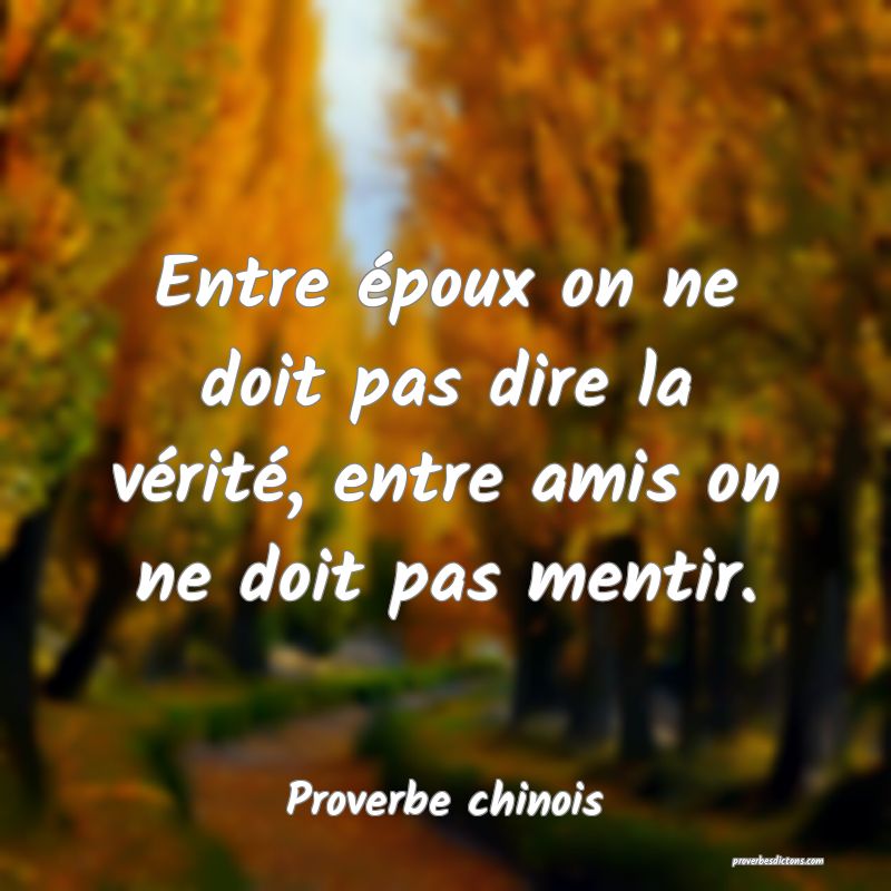 Entre époux on ne doit pas dire la vérité, entre amis on ne doit pas mentir.