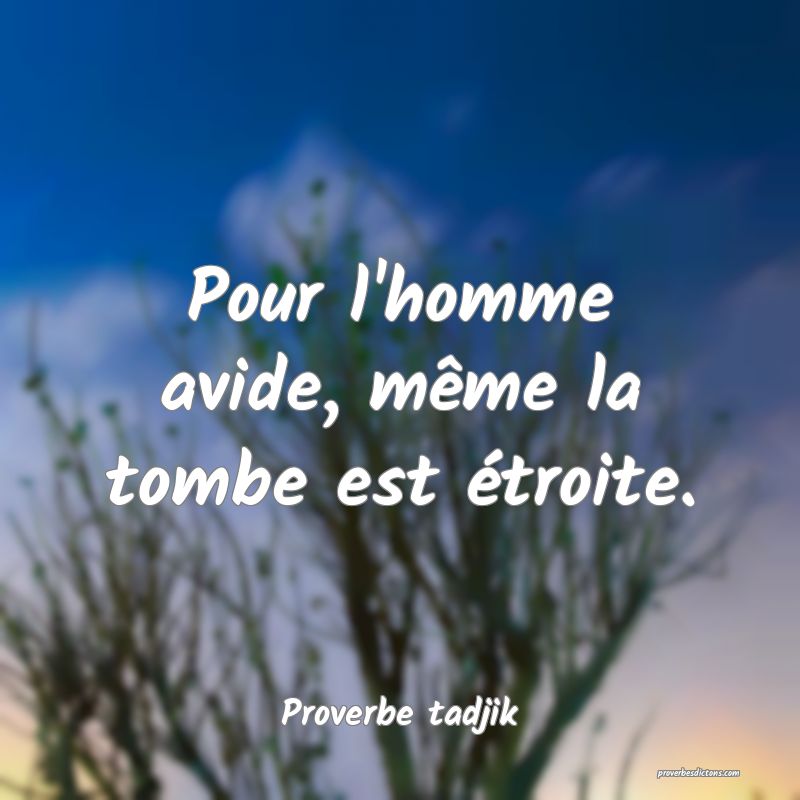 Pour l'homme avide, même la tombe est étroite.