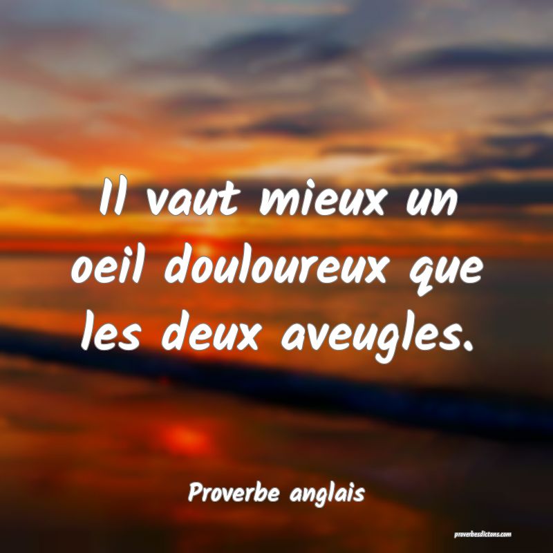 Il vaut mieux un oeil douloureux que les deux aveugles.