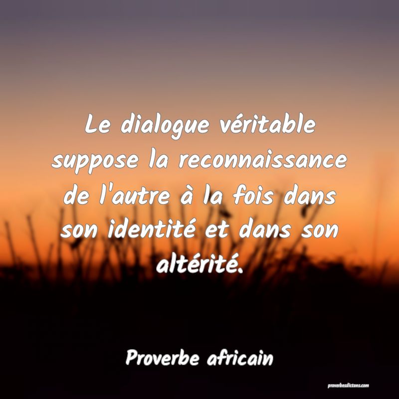 Le dialogue véritable suppose la reconnaissance de l'autre à la fois dans son identité et dans son altérité.
