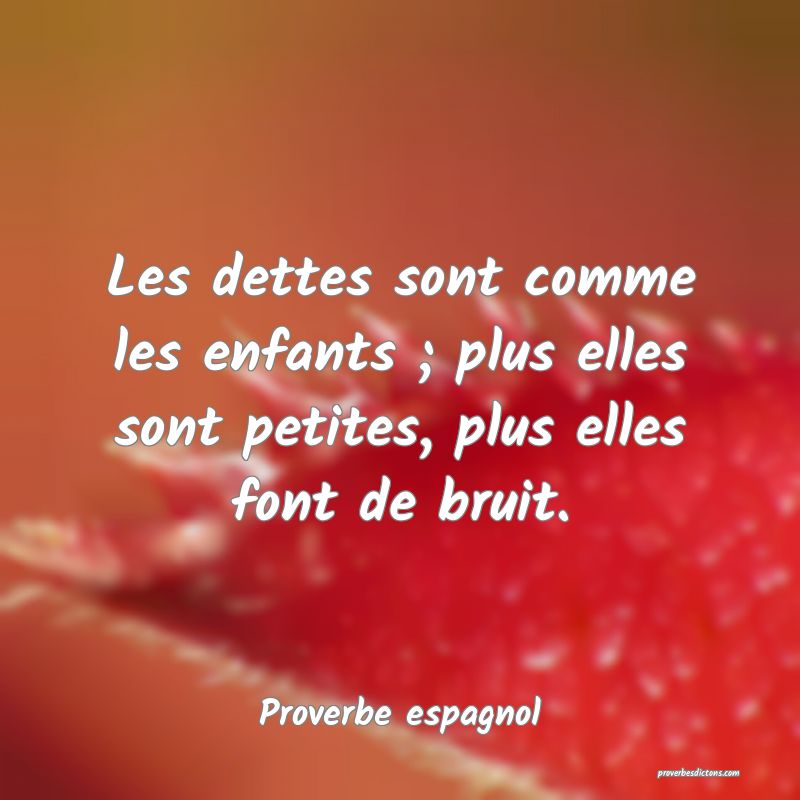 Les dettes sont comme les enfants ; plus elles sont petites, plus elles font de bruit.